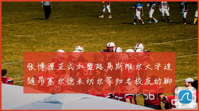 张博源正式加盟路易斯维尔大学追随昂塞尔德米切尔等知名校友的脚步