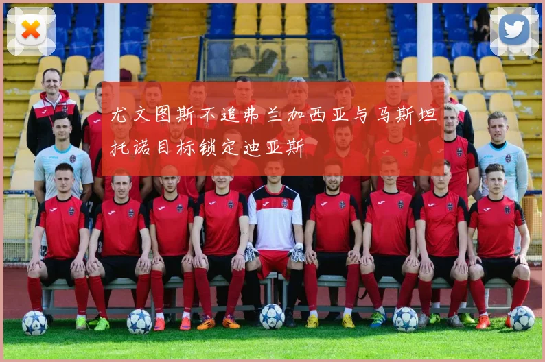 尤文图斯不追弗兰加西亚与马斯坦托诺目标锁定迪亚斯