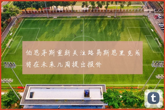 伯恩茅斯重新关注路易斯恩里克或将在未来几周提出报价