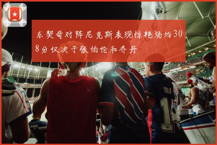 东契奇对阵尼克斯表现惊艳场均308分仅次于张伯伦和乔丹