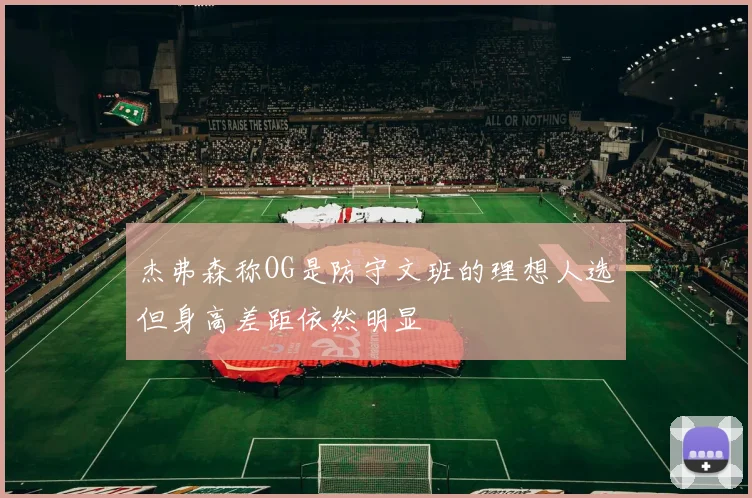 杰弗森称OG是防守文班的理想人选但身高差距依然明显