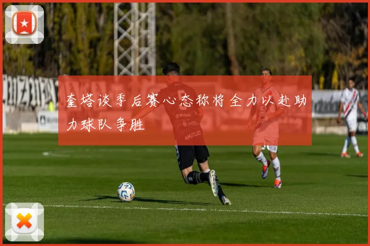 奎塔谈季后赛心态称将全力以赴助力球队争胜