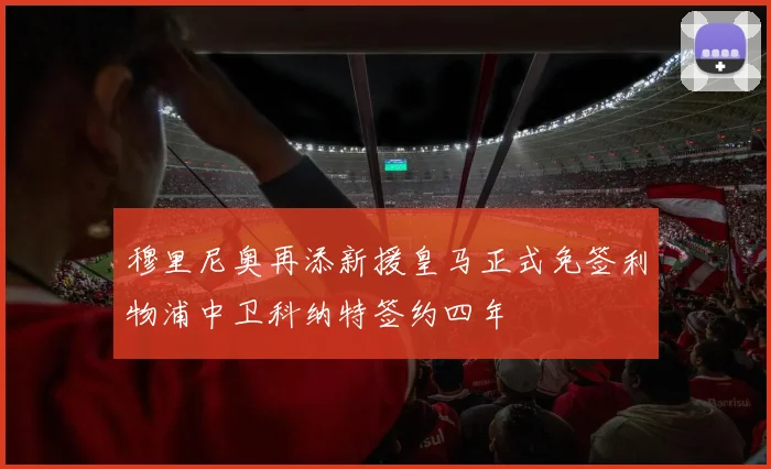 穆里尼奥再添新援皇马正式免签利物浦中卫科纳特签约四年