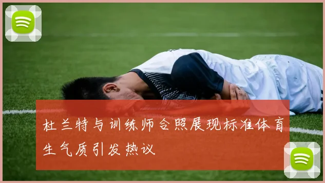 杜兰特与训练师合照展现标准体育生气质引发热议